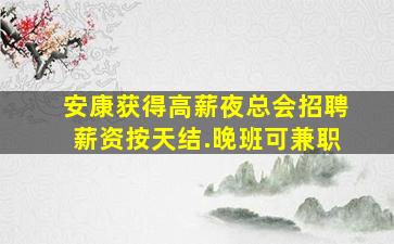 安康获得高薪夜总会招聘薪资按天结.晚班可兼职